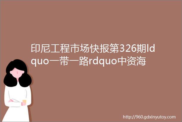 印尼工程市场快报第326期ldquo一带一路rdquo中资海外企业共赢