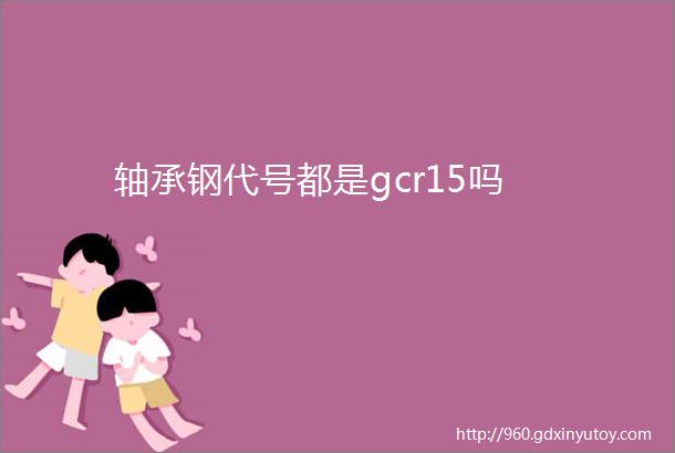 轴承钢代号都是gcr15吗