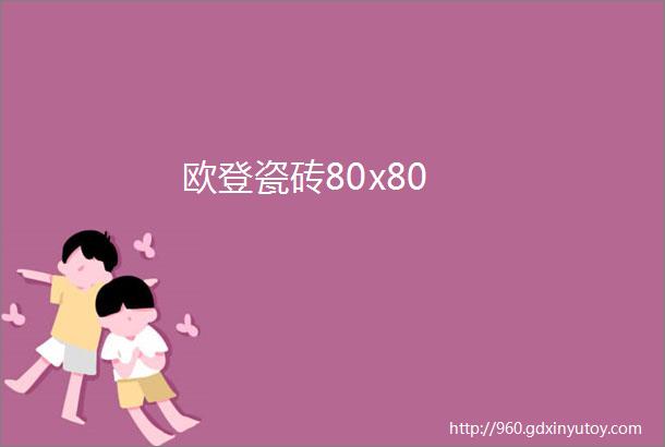 欧登瓷砖80x80