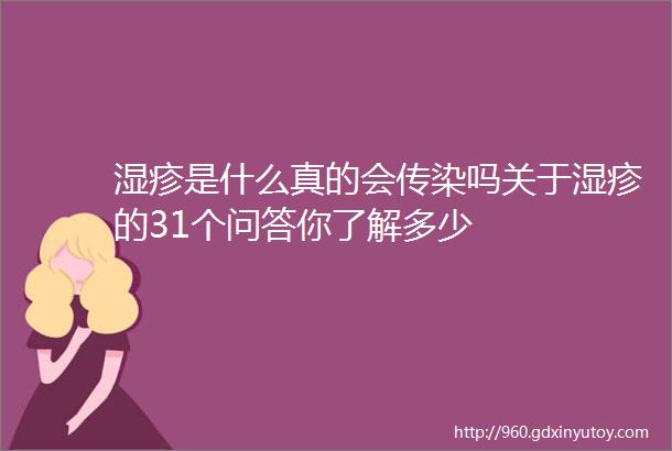 湿疹是什么真的会传染吗关于湿疹的31个问答你了解多少