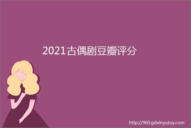 2021古偶剧豆瓣评分