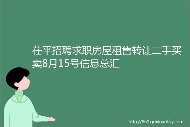 茌平招聘求职房屋租售转让二手买卖8月15号信息总汇