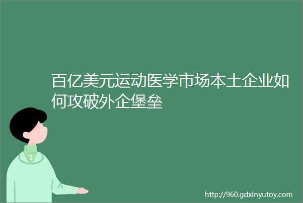 百亿美元运动医学市场本土企业如何攻破外企堡垒