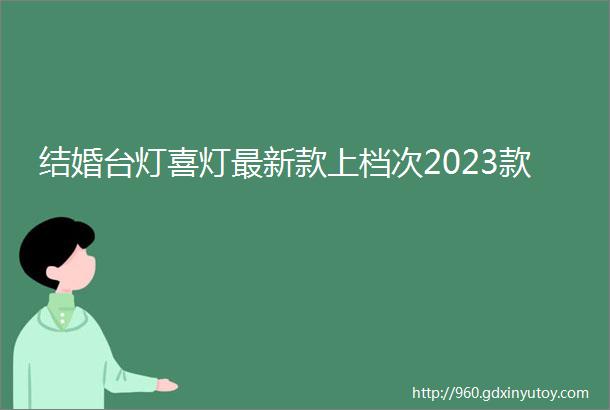 结婚台灯喜灯最新款上档次2023款