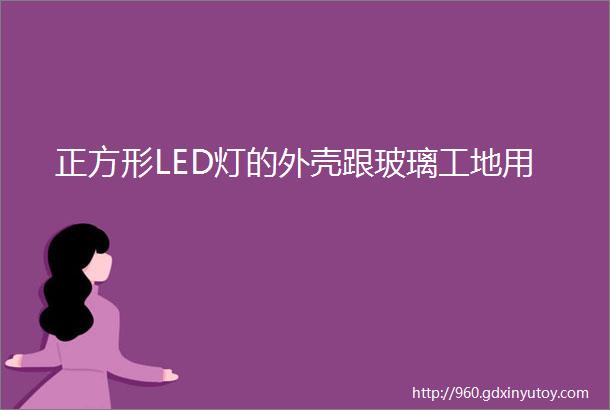 正方形LED灯的外壳跟玻璃工地用