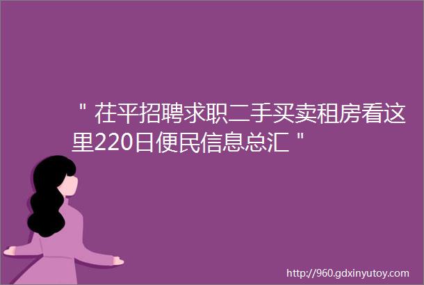 ＂茌平招聘求职二手买卖租房看这里220日便民信息总汇＂