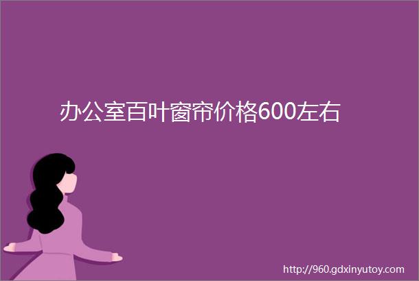 办公室百叶窗帘价格600左右