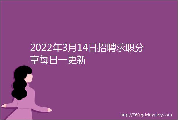 2022年3月14日招聘求职分享每日一更新