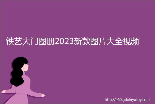 铁艺大门图册2023新款图片大全视频