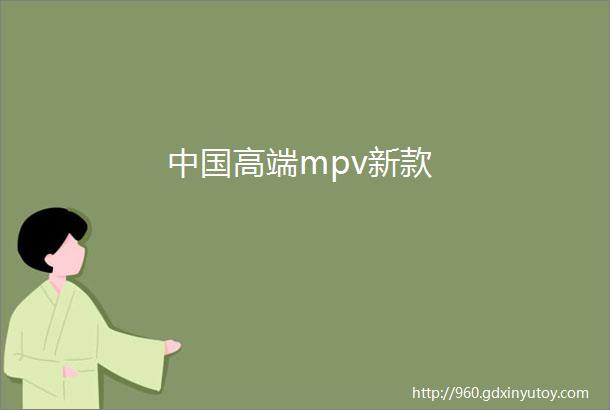 中国高端mpv新款