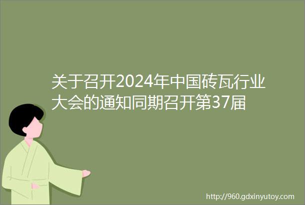 关于召开2024年中国砖瓦行业大会的通知同期召开第37届