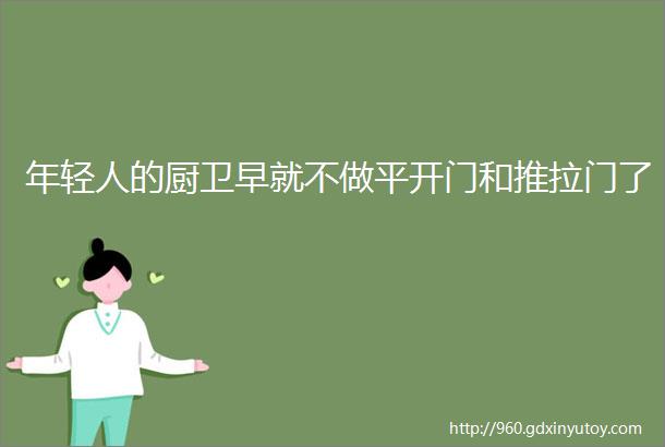 年轻人的厨卫早就不做平开门和推拉门了