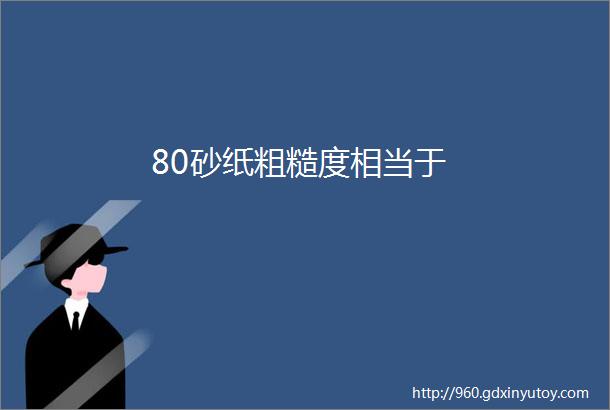 80砂纸粗糙度相当于