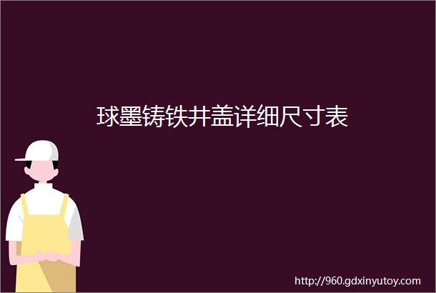 球墨铸铁井盖详细尺寸表