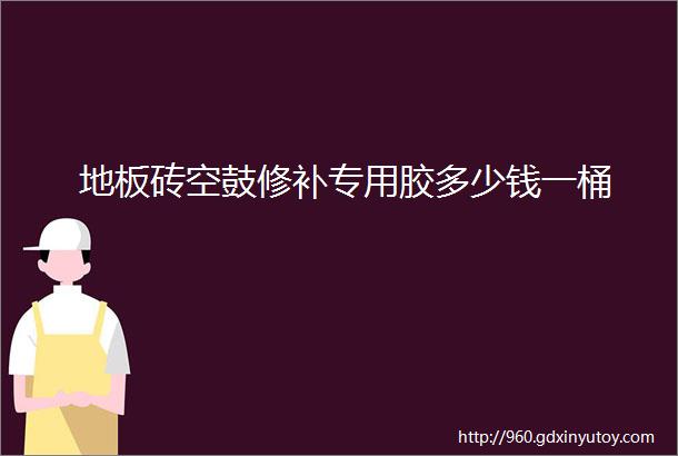 地板砖空鼓修补专用胶多少钱一桶