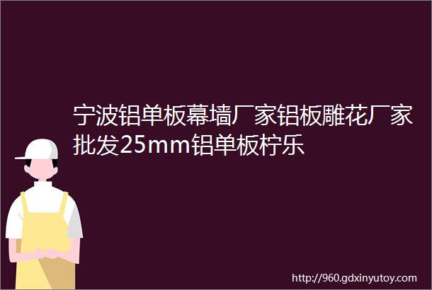 宁波铝单板幕墙厂家铝板雕花厂家批发25mm铝单板柠乐