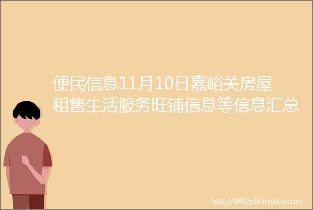 便民信息11月10日嘉峪关房屋租售生活服务旺铺信息等信息汇总