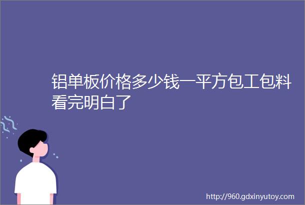 铝单板价格多少钱一平方包工包料看完明白了