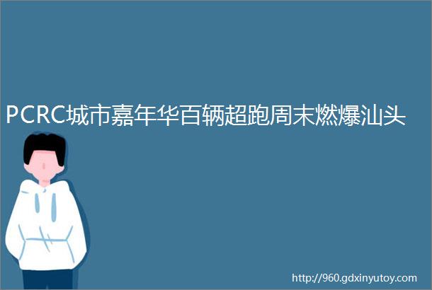 PCRC城市嘉年华百辆超跑周末燃爆汕头