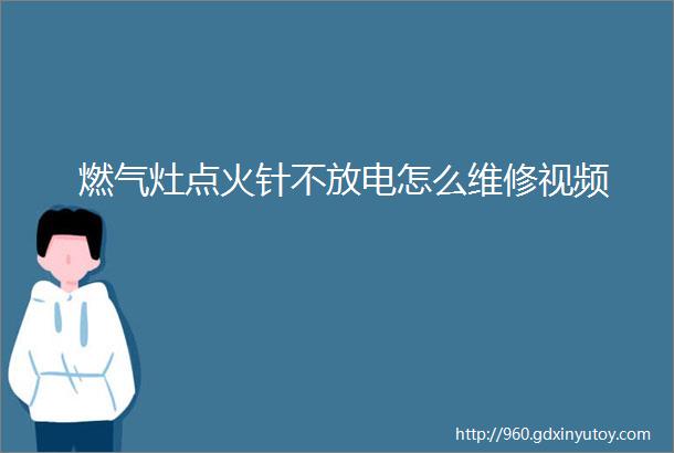 燃气灶点火针不放电怎么维修视频