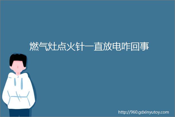 燃气灶点火针一直放电咋回事