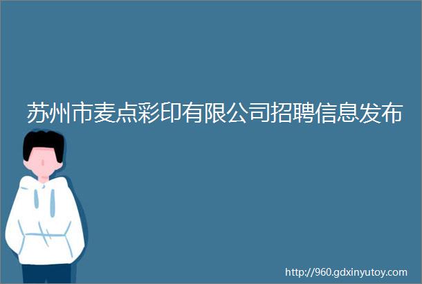 苏州市麦点彩印有限公司招聘信息发布