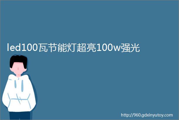 led100瓦节能灯超亮100w强光