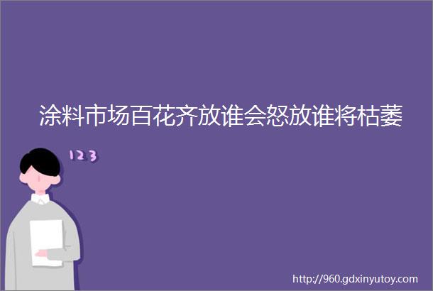 涂料市场百花齐放谁会怒放谁将枯萎