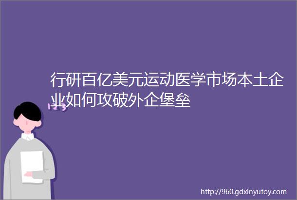 行研百亿美元运动医学市场本土企业如何攻破外企堡垒