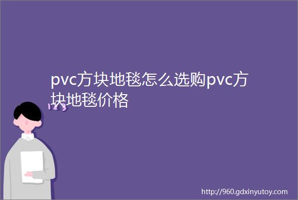 pvc方块地毯怎么选购pvc方块地毯价格