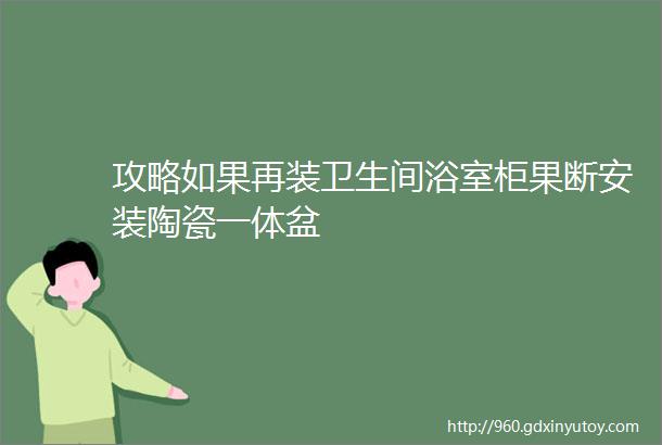 攻略如果再装卫生间浴室柜果断安装陶瓷一体盆